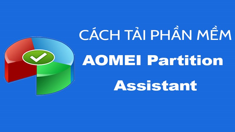 Hướng dẫn tải và cài đặt AOMEI Partition Assistant 9.14.0